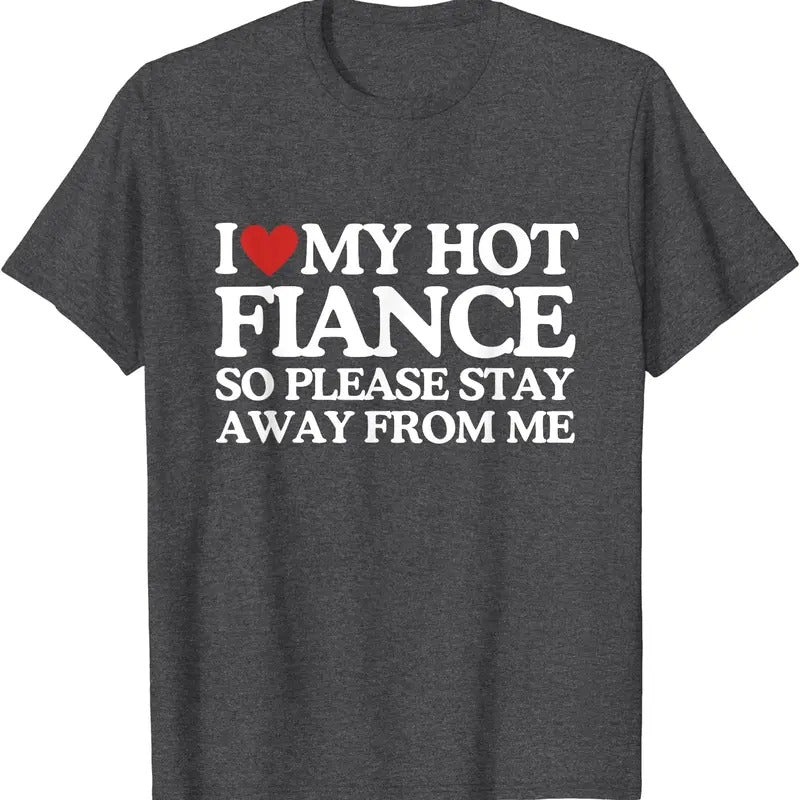 I Love My Fiance So Stay Away Frome Me T-Shirt | Unisex Cotton Tee, Size S-5XL