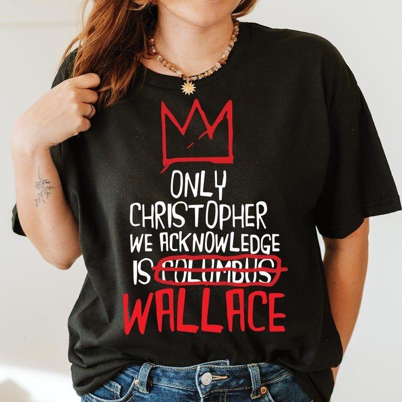Only Christopher we acknowledge is Wallace T-Shirt, Only Christopher we acknowledge is Wallace sweatshirt