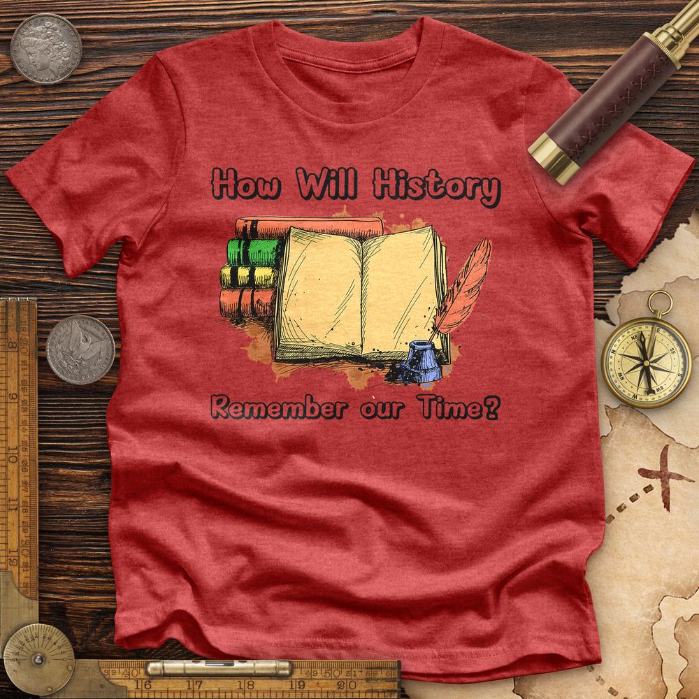 How Will History Remember Our Time Premium Quality Tee