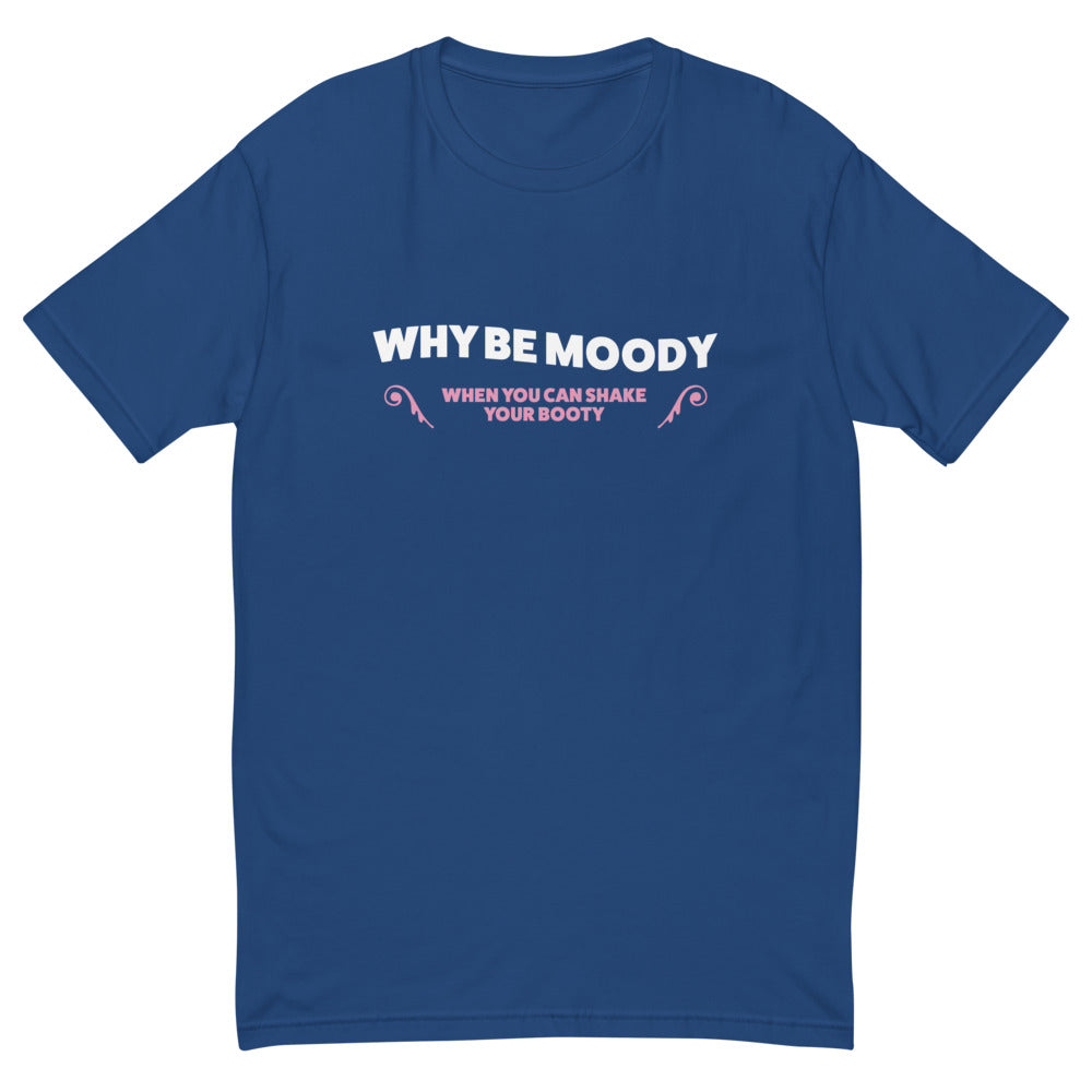 Why Be Moody Shake Your Booty T-Shirt