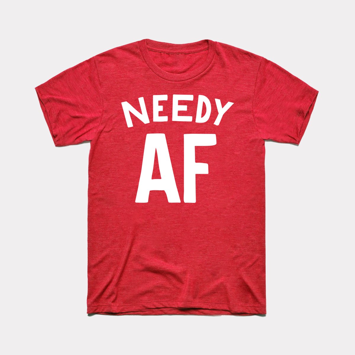 Needy AF Adult Unisex Tee
