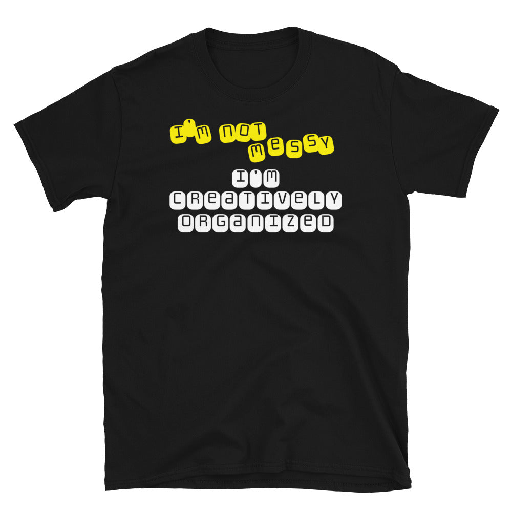 I’m Not Messy, I’m Creatively Organized T-Shirt