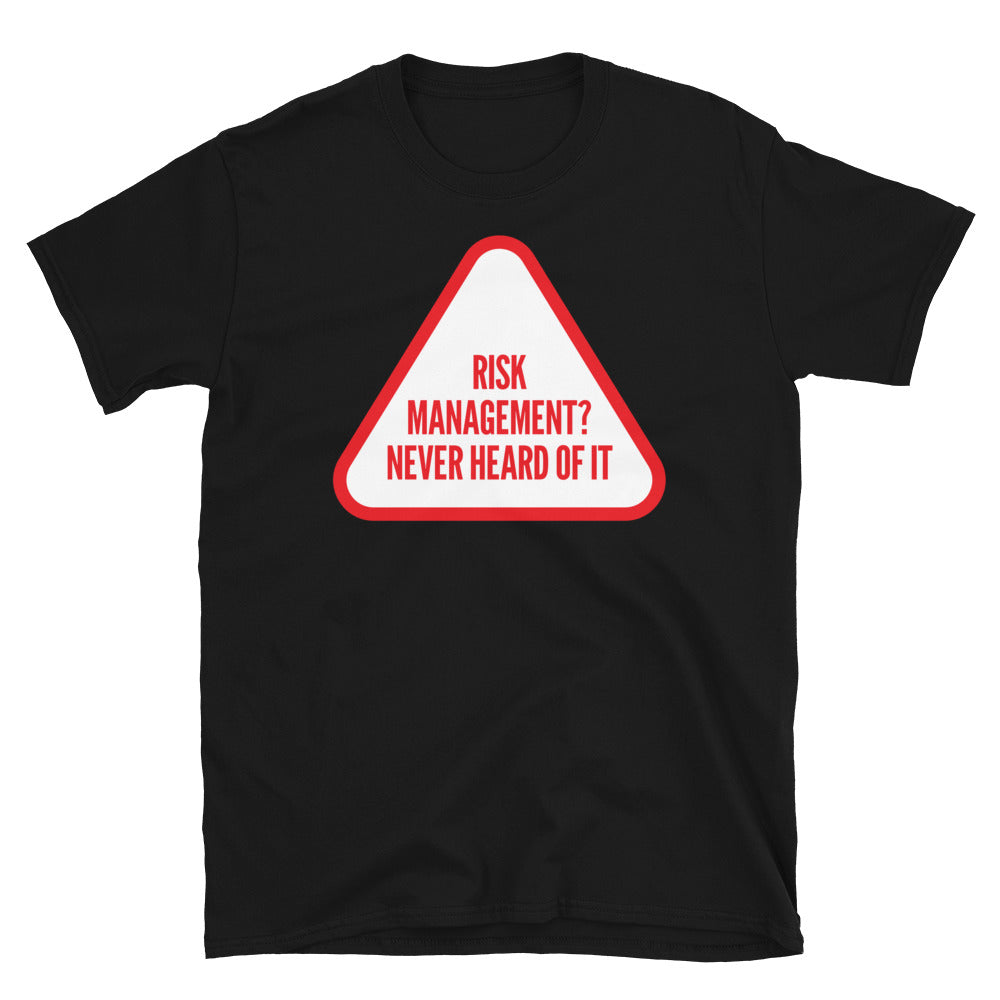 Risk Management? Never Heard Of It T-Shirt