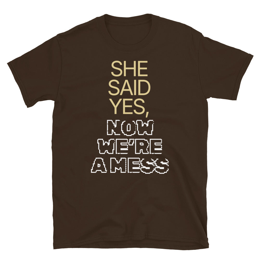 She Said Yes, Now We’re a Mess T-Shirt