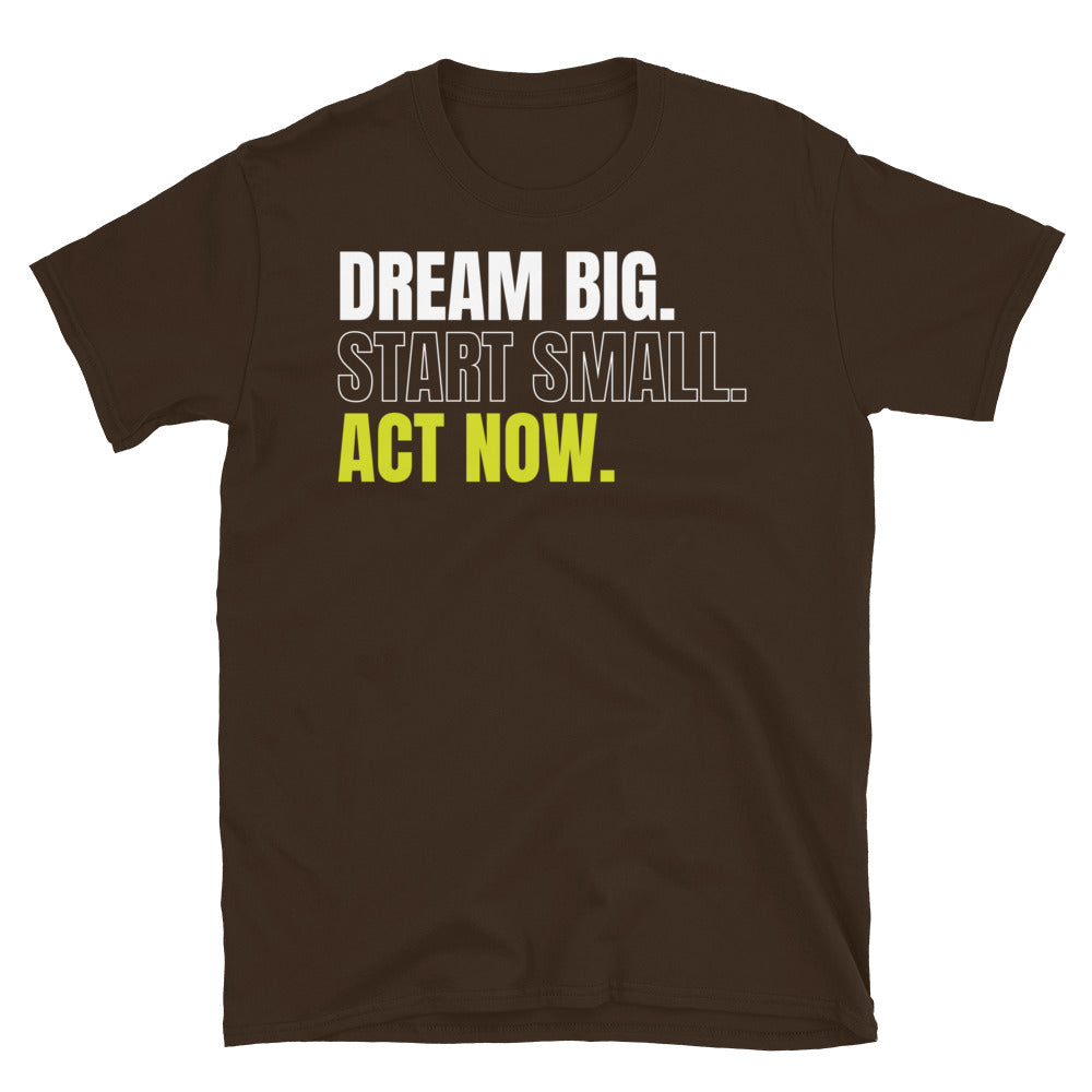 Dream Big Start Small Act Now T-Shirt
