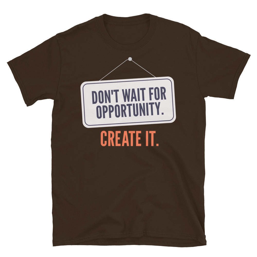 Don't Wait For Opportunity. Create It T-Shirt