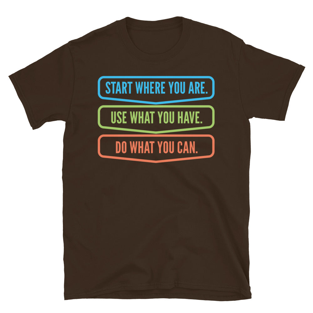 Start Where You Are. Use What You Have. Do What You Can T-Shirt