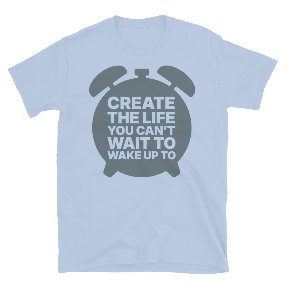 Create The Life You Can’t Wait to Wake Up To T-Shirt