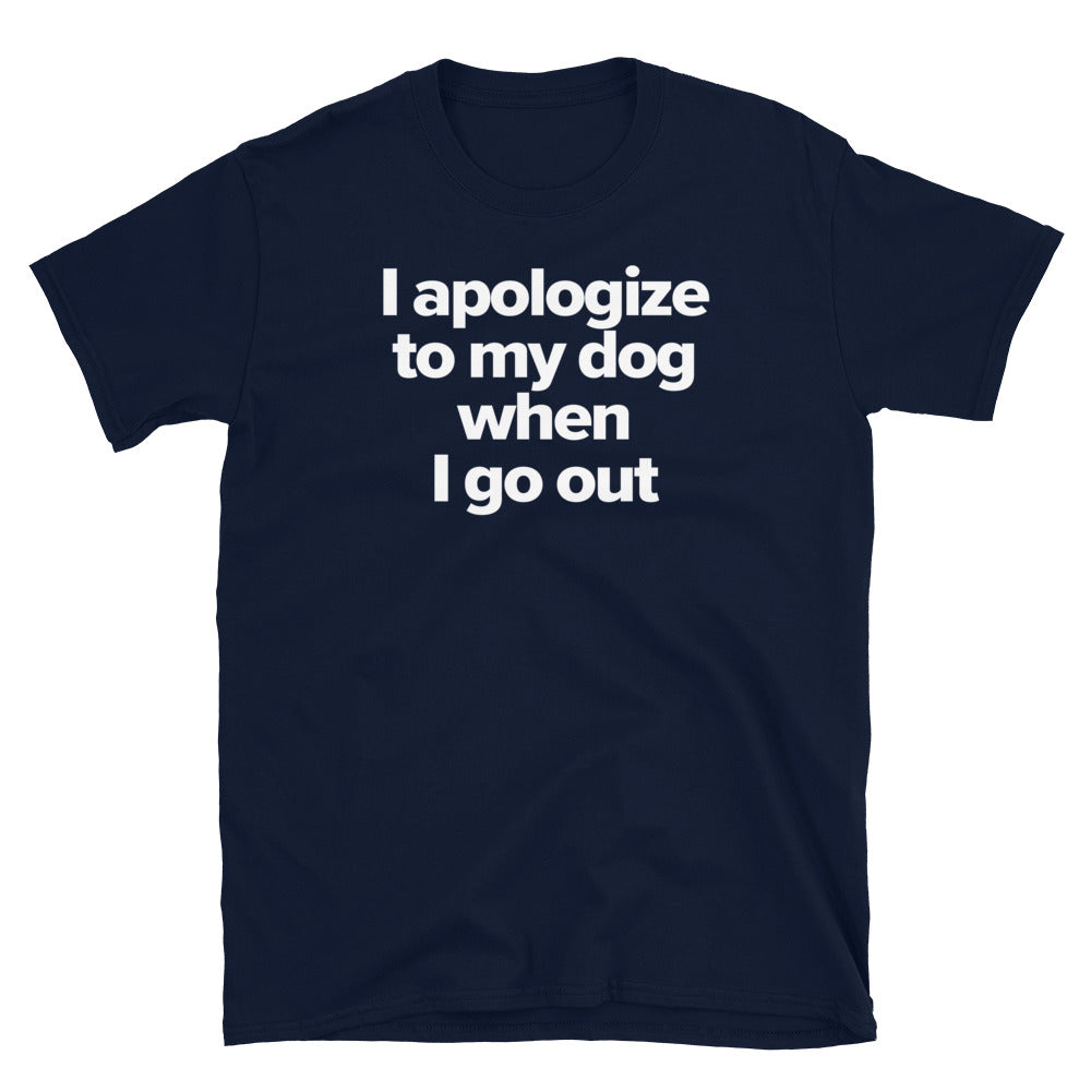 I Apologize to My Dog When I Go Out T-Shirt