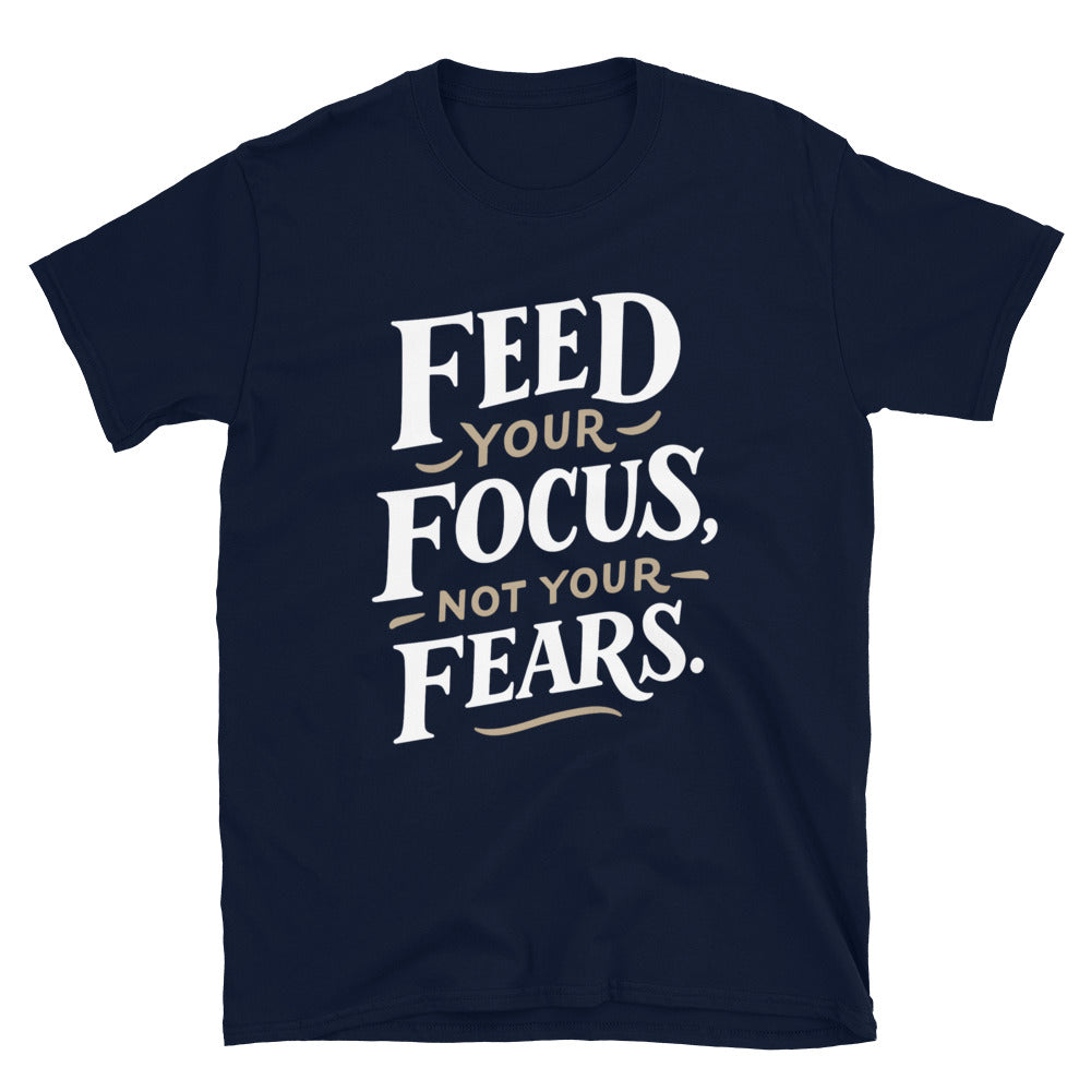 Feed Your Focus, Not Your Fears T-Shirt