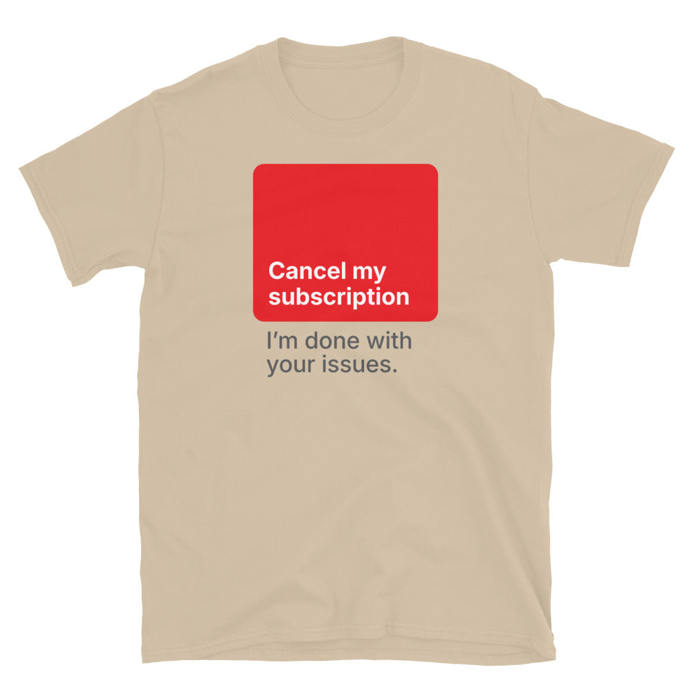 Cancel My Subscription – I’m Done With Your Issues T-Shirt