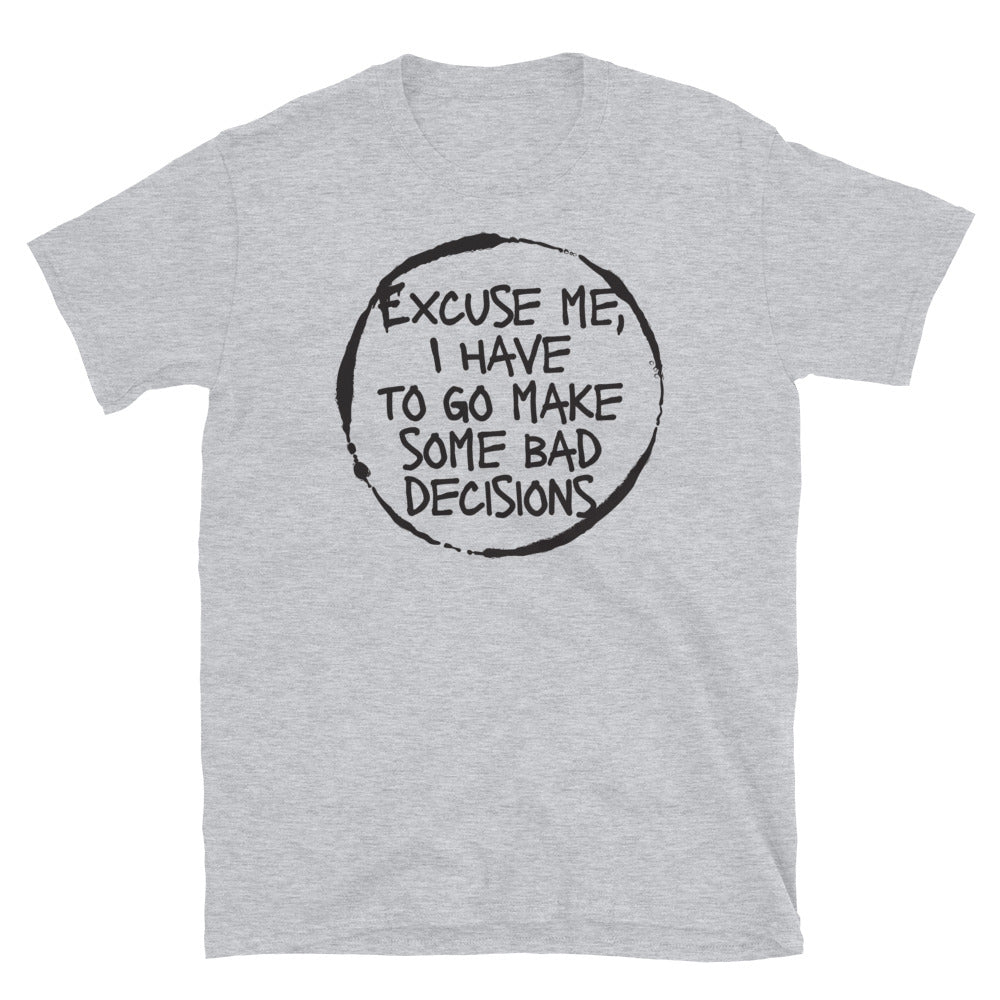Excuse Me, I Have To Go Make Some Bad Decisions T-Shirt