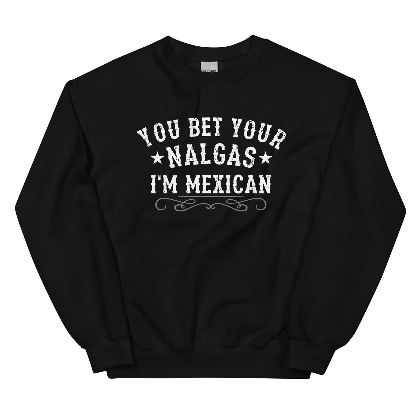 You Bet Your Nalgas I am Mexican Sweatshirt