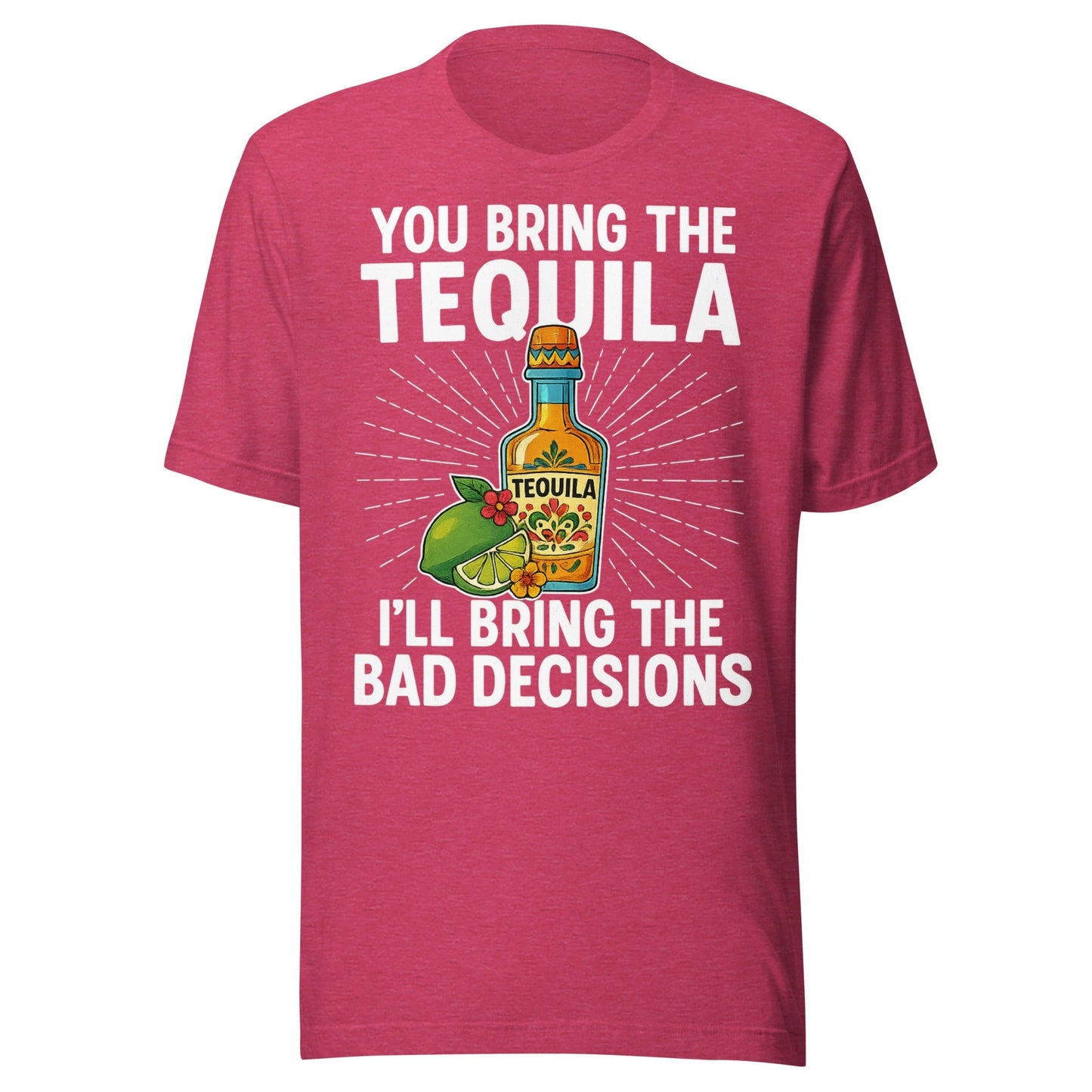 You Bring The Tequila, I’ll Bring The Bad Decisions T-Shirt