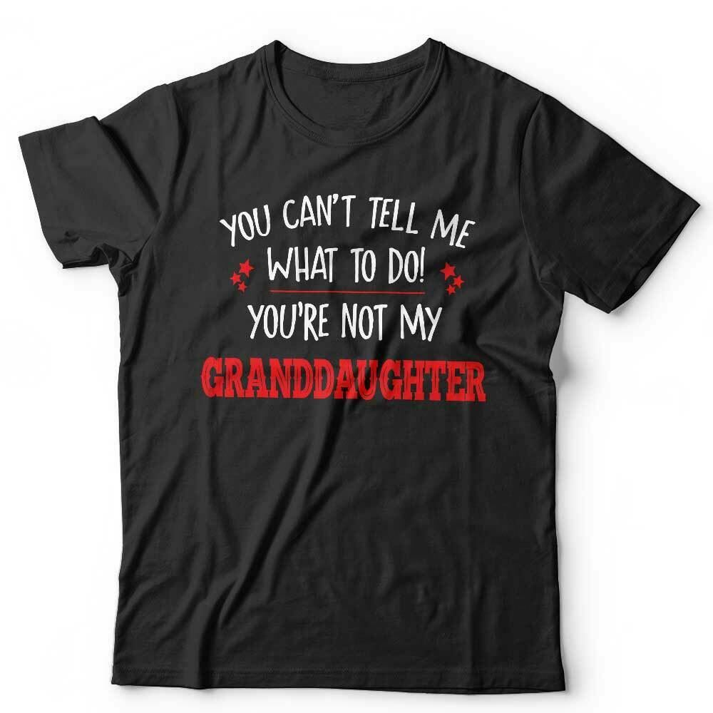 You Can't Tell Me What To Do You're Not My Granddaughter Tshirt Unisex Style001
