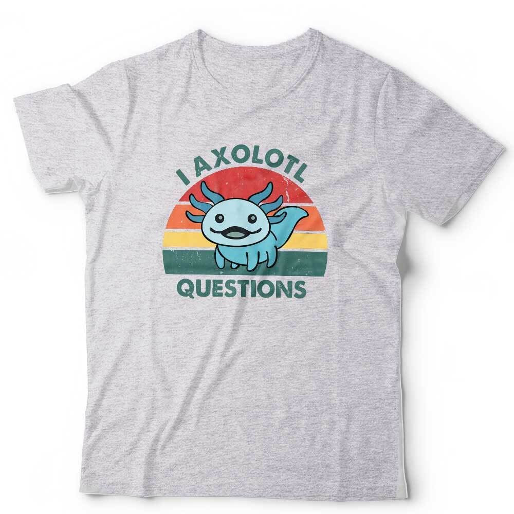 I Axolotl Questions Tshirt Unisex
