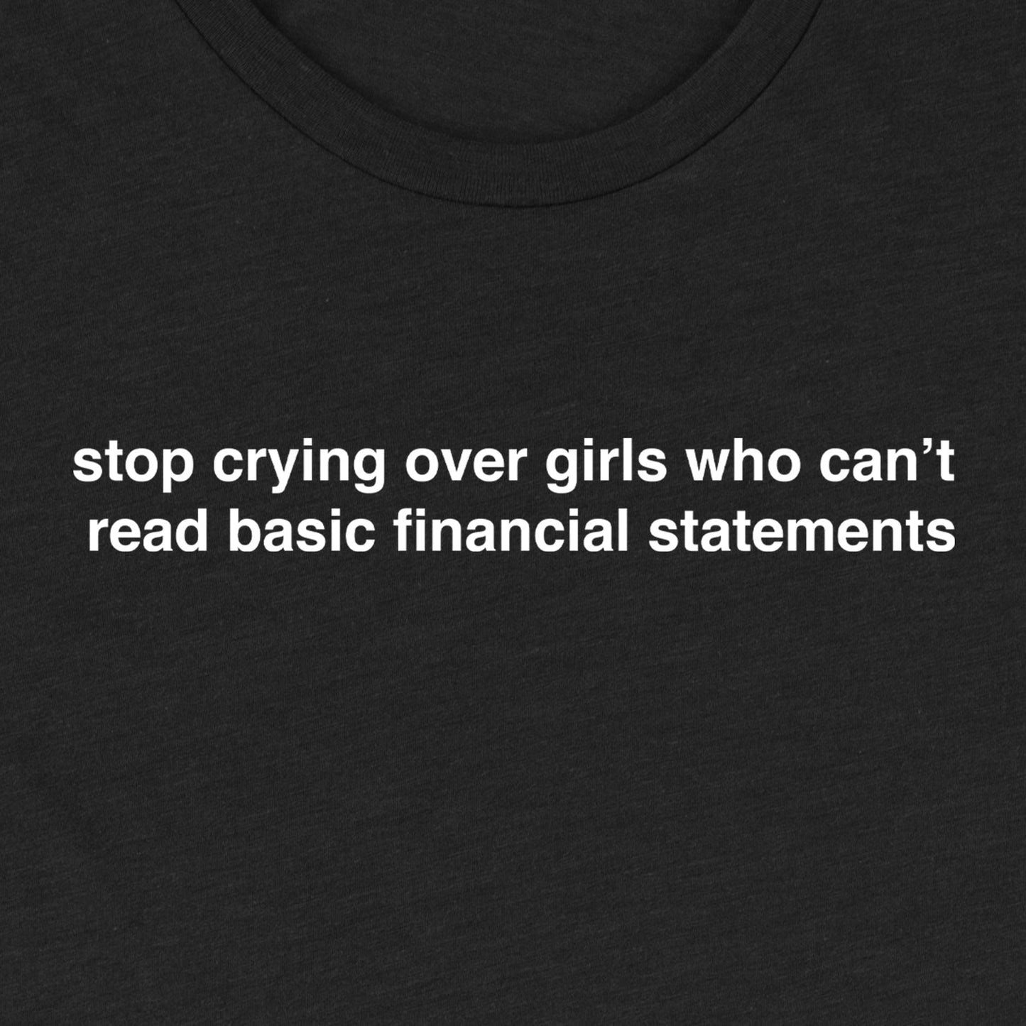 Stop Crying Over Girls Who Can't Read Basic Financial Statements Tee