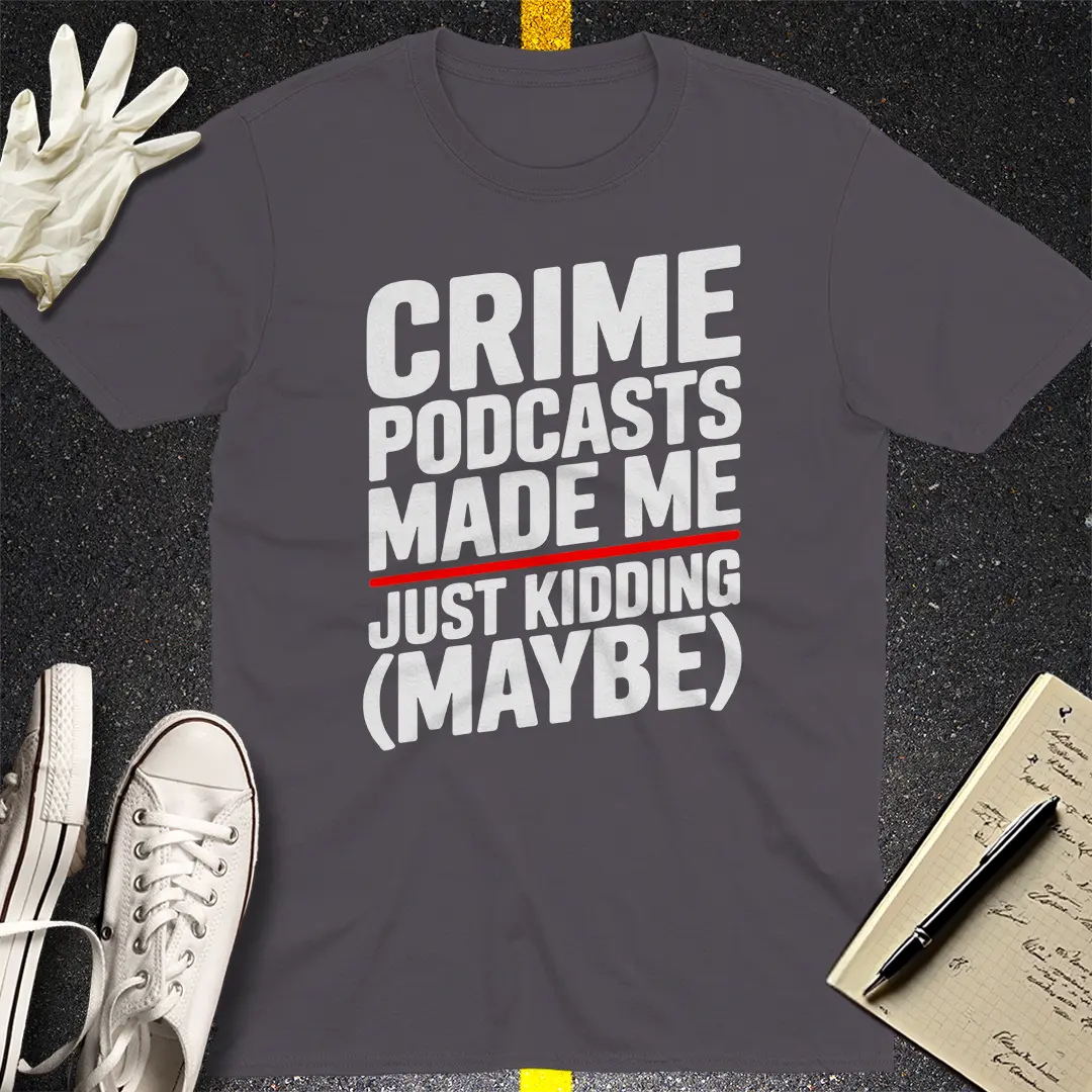 Crime Podcasts Made Me T-Shirt