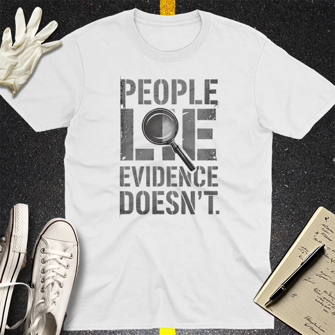 People Lie Evidence Doesn't T-Shirt