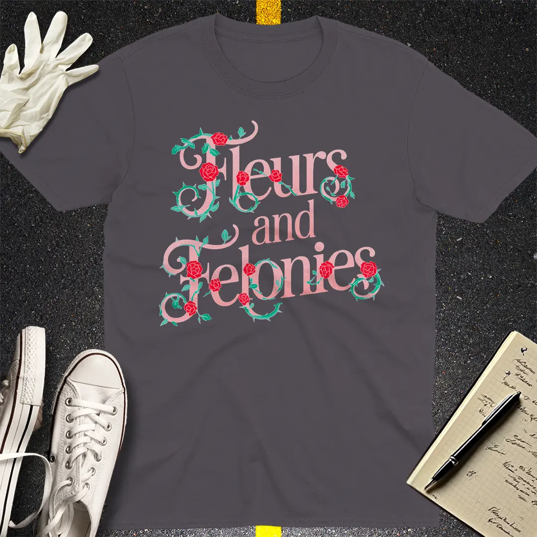 Fleurs and Felonies T-Shirt