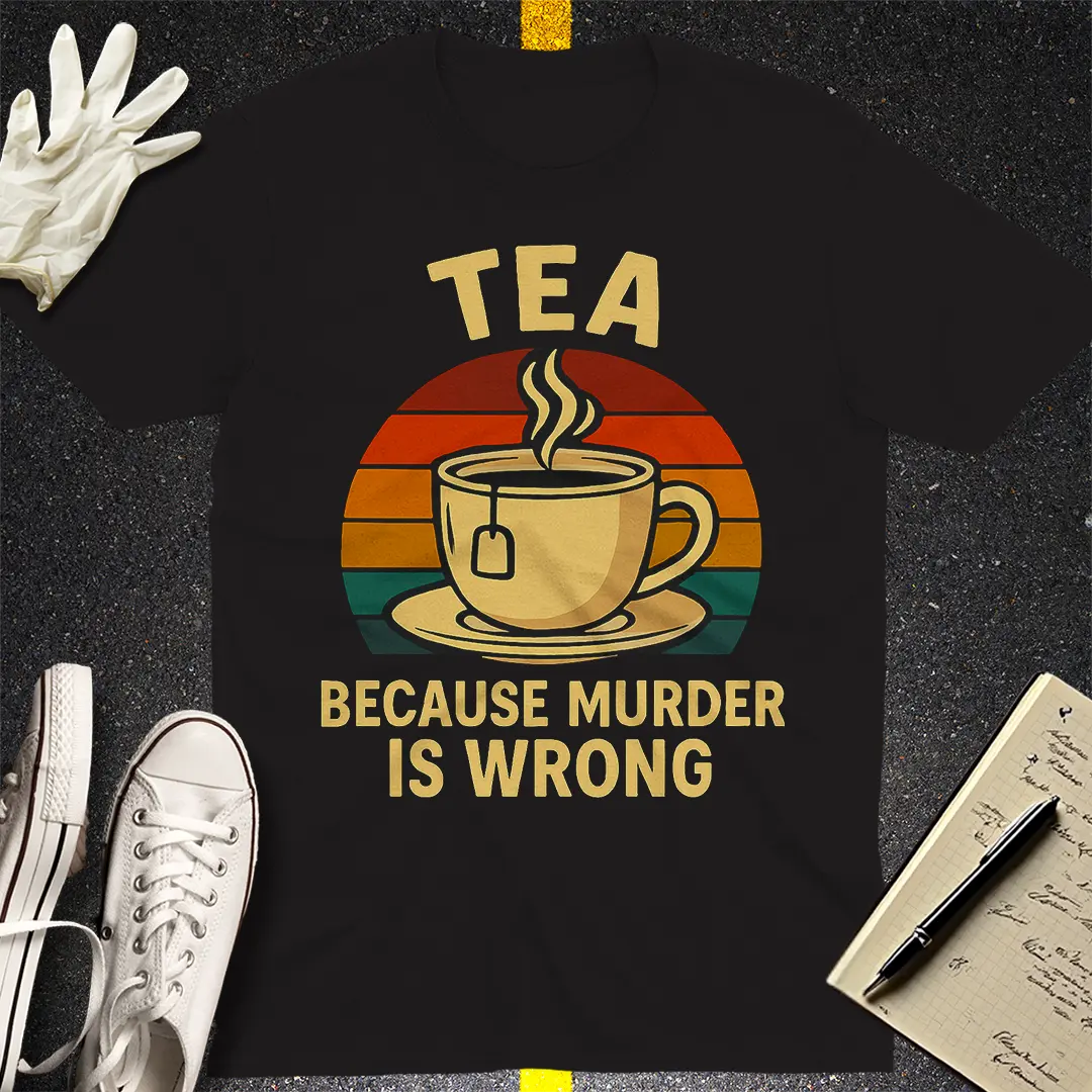 Tea Because Murder Is Wrong T-Shirt