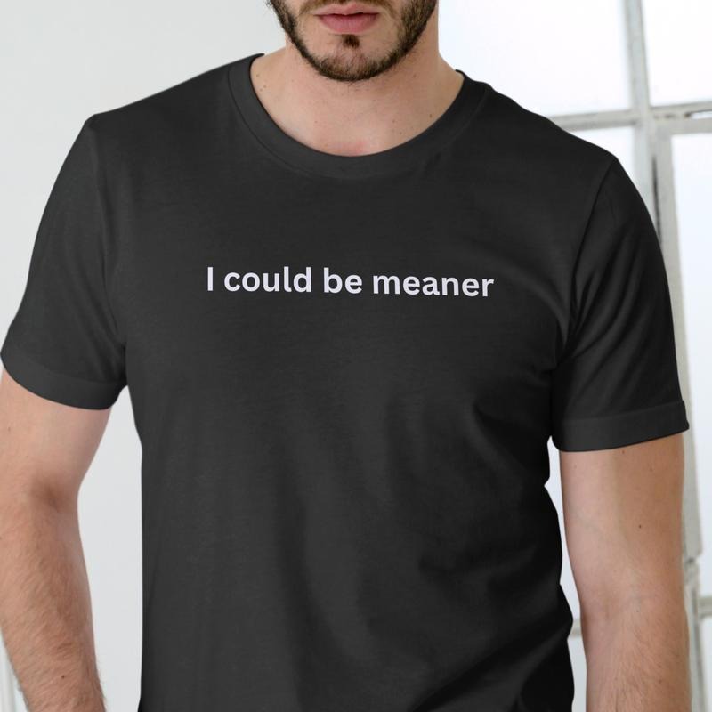 I COULD BE MEANER T Shirt, Unisex Cotton