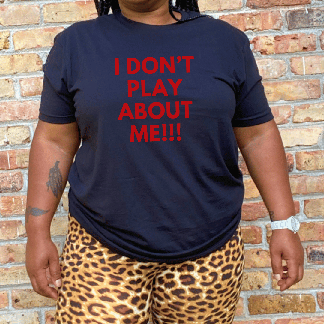 I Don't Play About Me T-Shirt