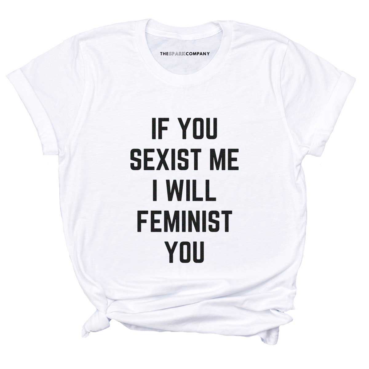 If You Sexist Me I Will Feminist You T-Shirt