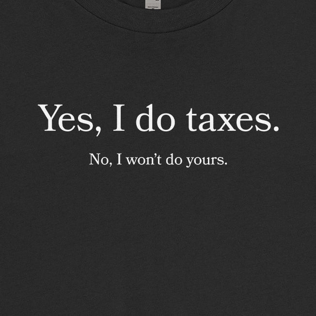 Yes I Do Taxes, No I Won't Do Yours Tee