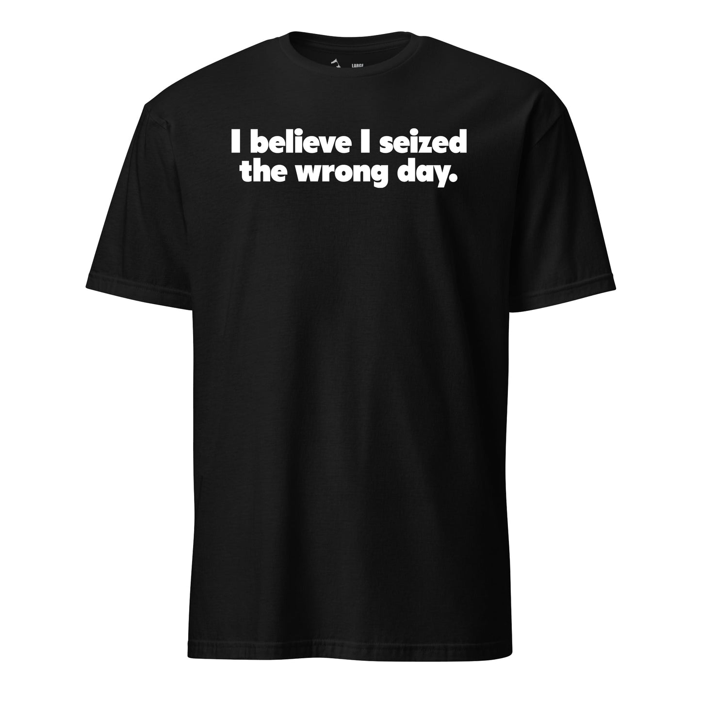 I Believe I Seized the Wrong Day T-Shirt
