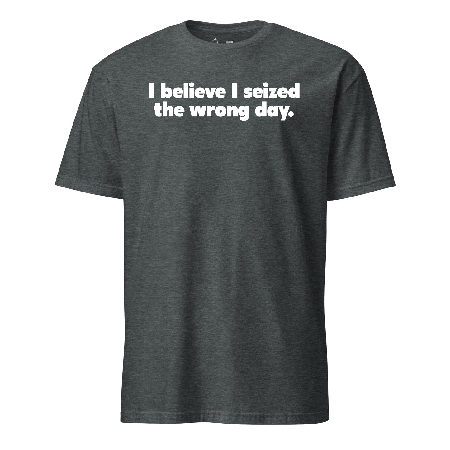 I Believe I Seized the Wrong Day T-Shirt