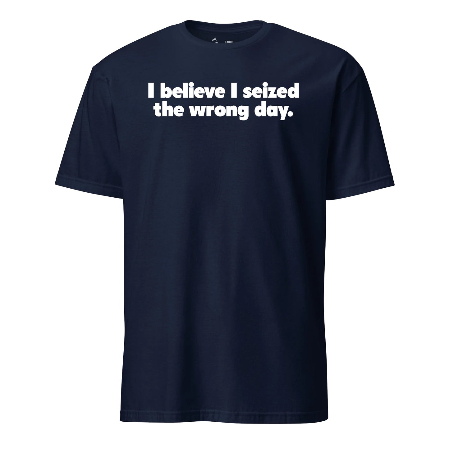 I Believe I Seized the Wrong Day T-Shirt