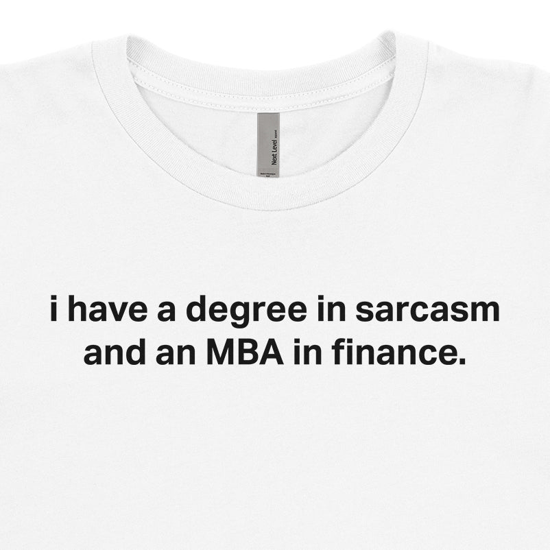 I have a degree in sarcasm and an MBA in Finance Tee