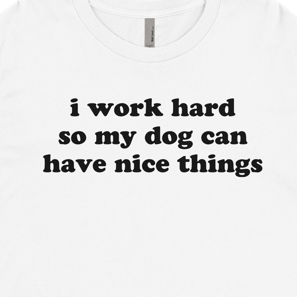 I Work Hard So My Dog Can Have Nice Things Tee