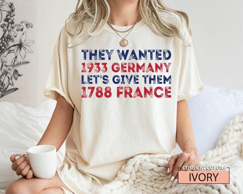 They Wanted 1933 Germany Let's Give Them 1788 France, Donald Trump Protest Shirt, Revolution Political Shirt