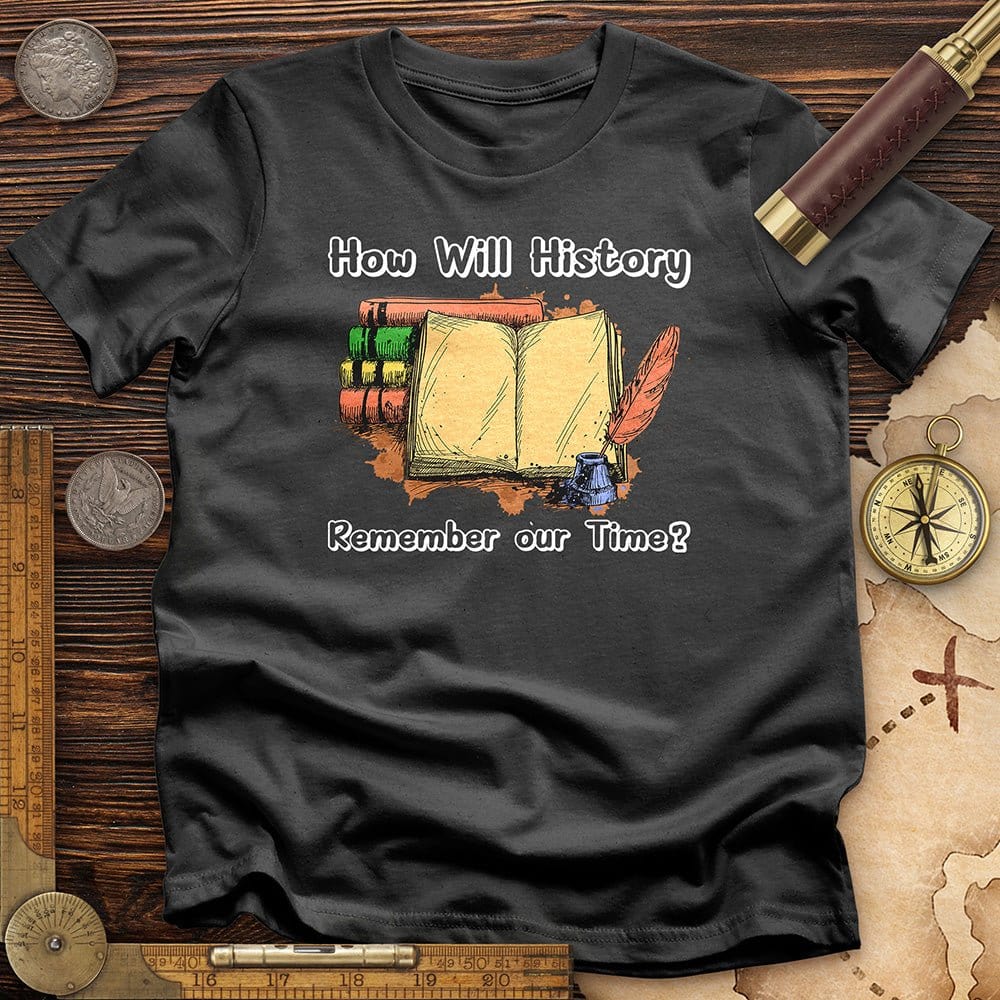 How Will History Remember Our Time T-Shirt