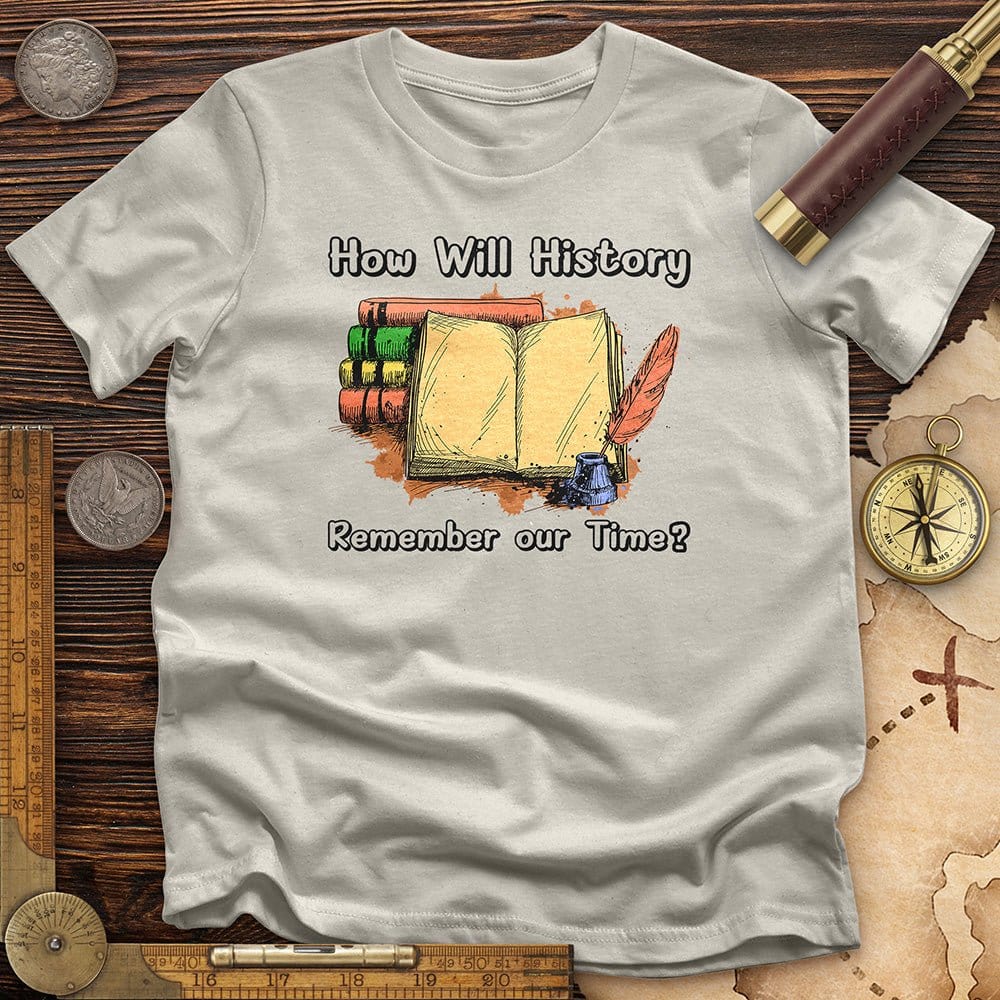 How Will History Remember Our Time T-Shirt