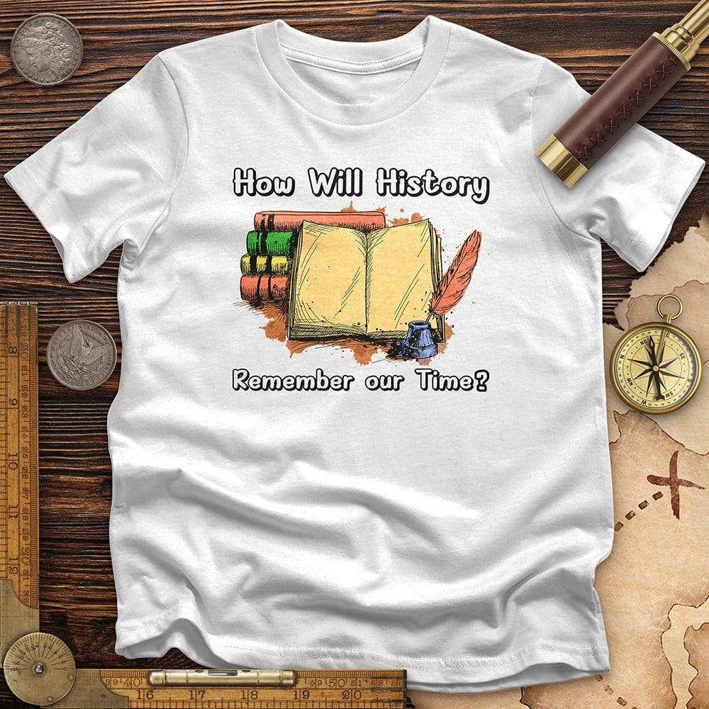 How Will History Remember Our Time T-Shirt