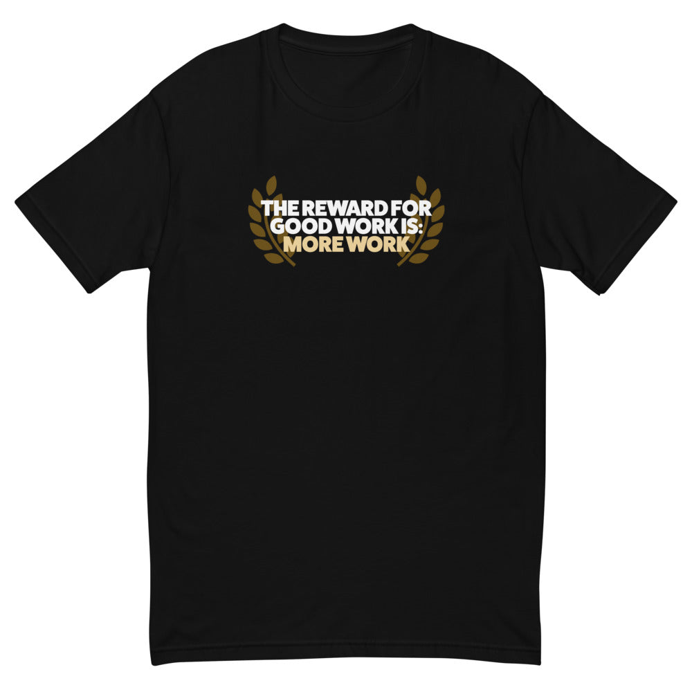 The Reward for Good Work is More Work T-Shirt