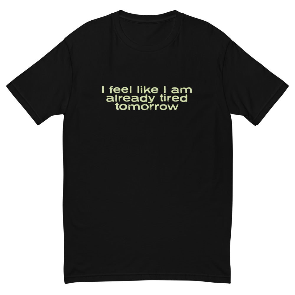 I Feel Like I Am Already Tired Tomorrow T-Shirt