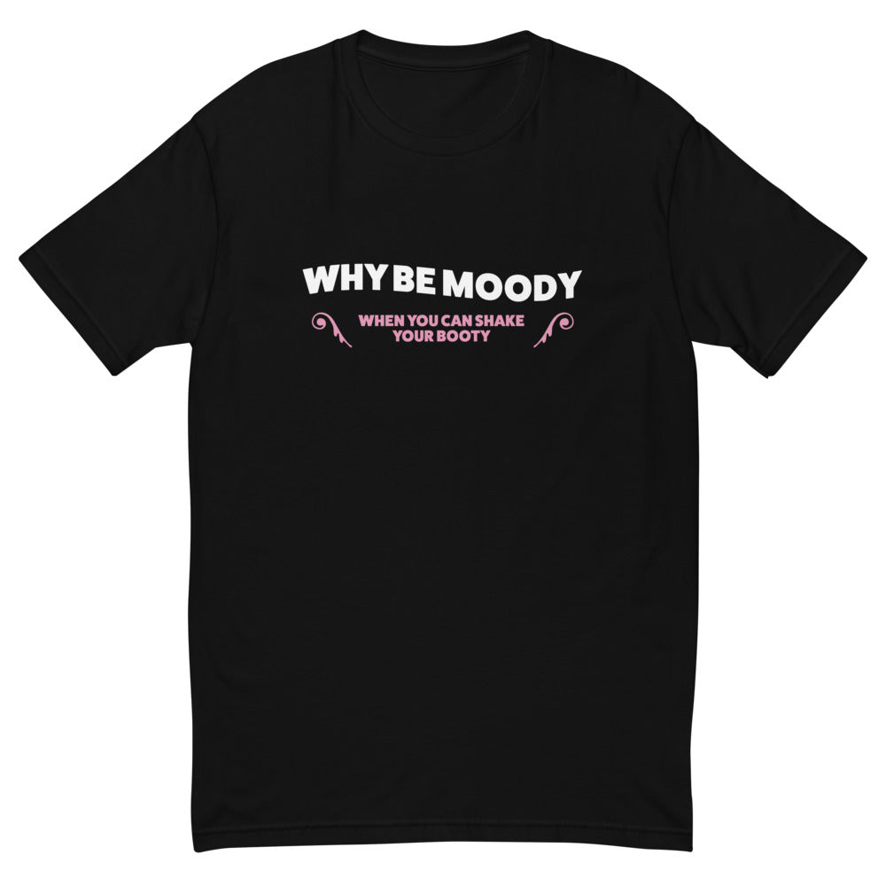 Why Be Moody Shake Your Booty T-Shirt