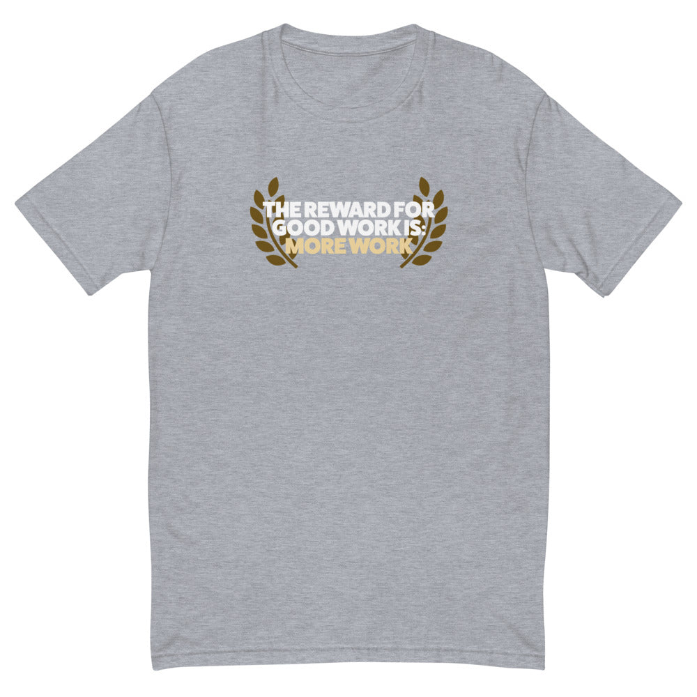 The Reward for Good Work is More Work T-Shirt
