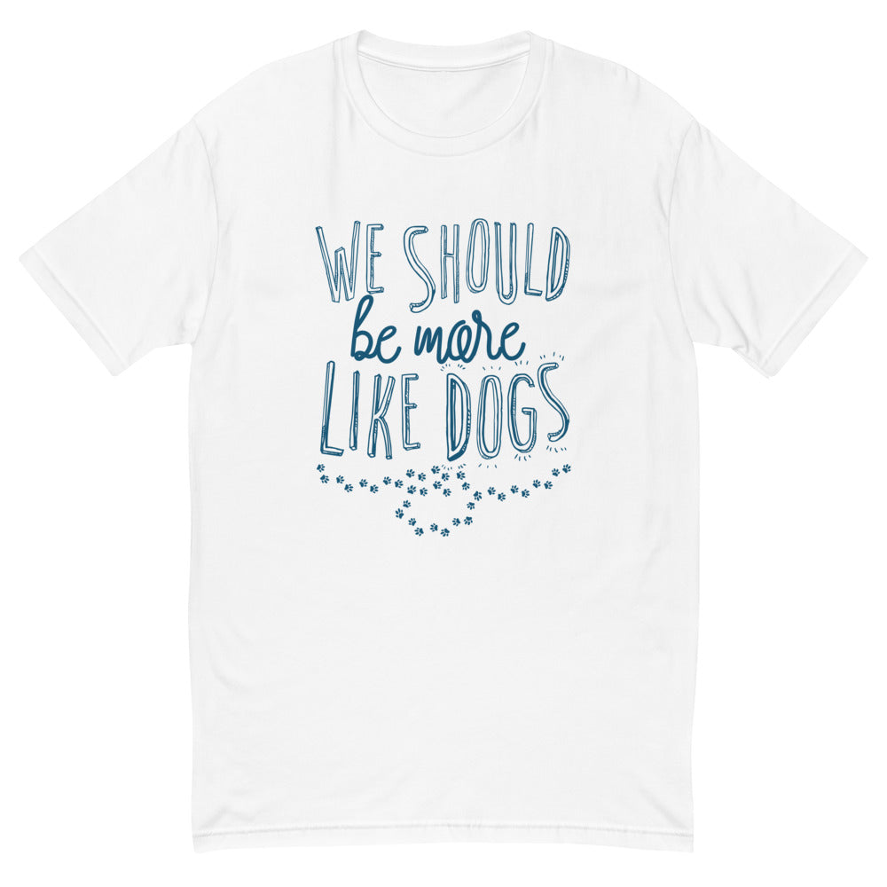 We Should Be More Like Dogs T-Shirt