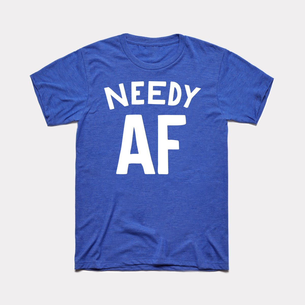 Needy AF Adult Unisex Tee