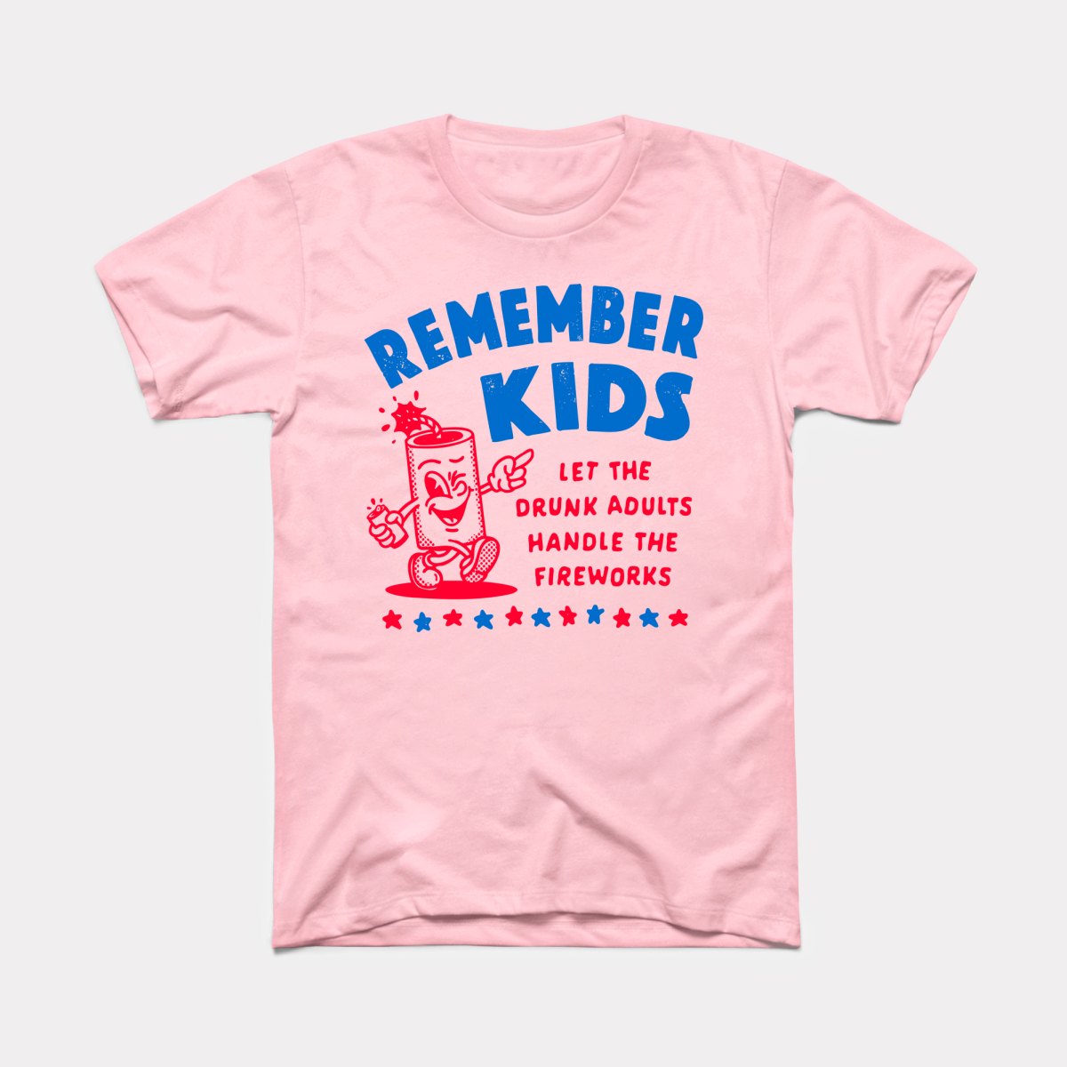 Remember Kids Let The Drunk Adults Handle The Fireworks - Adult Unisex Tee