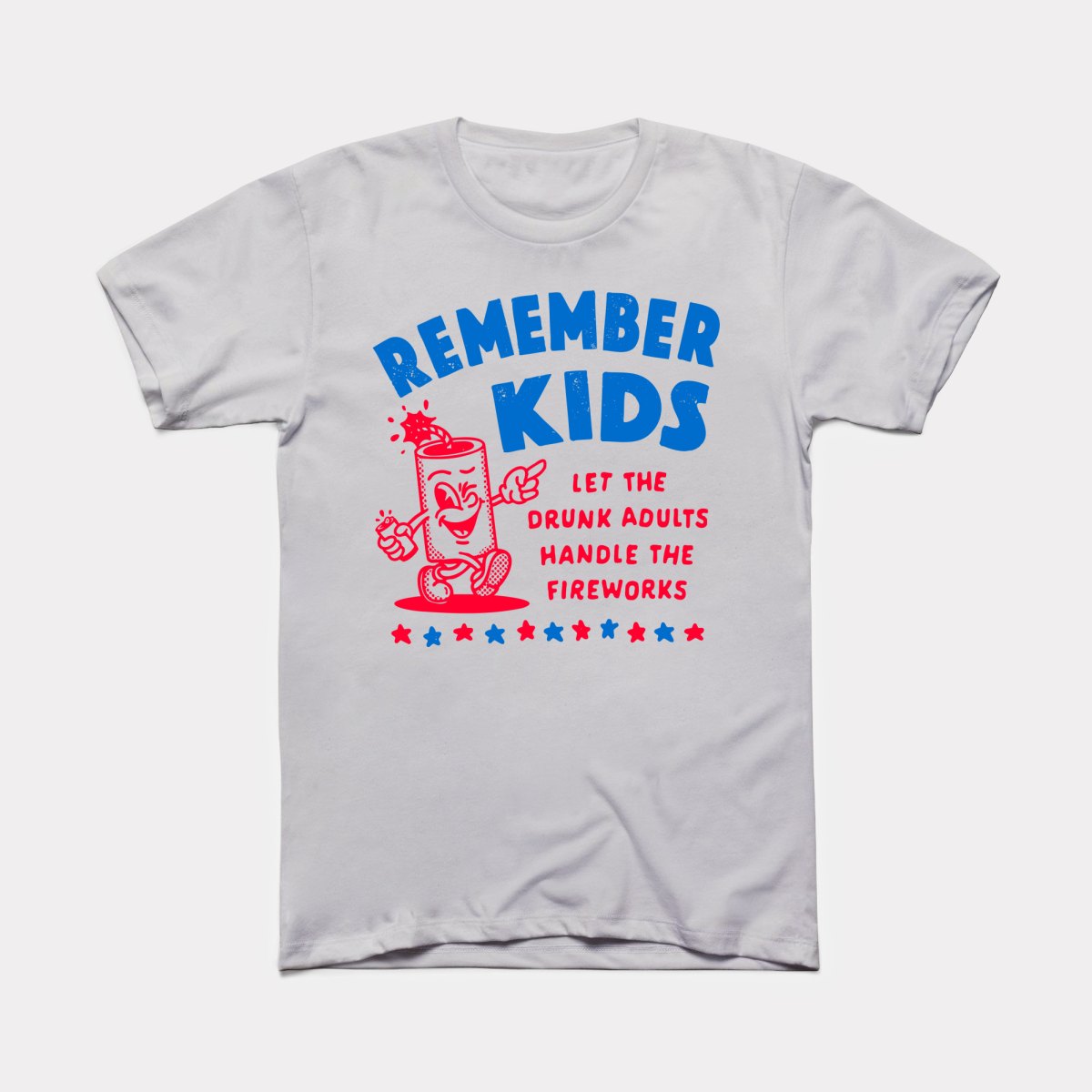Remember Kids Let The Drunk Adults Handle The Fireworks - Adult Unisex Tee