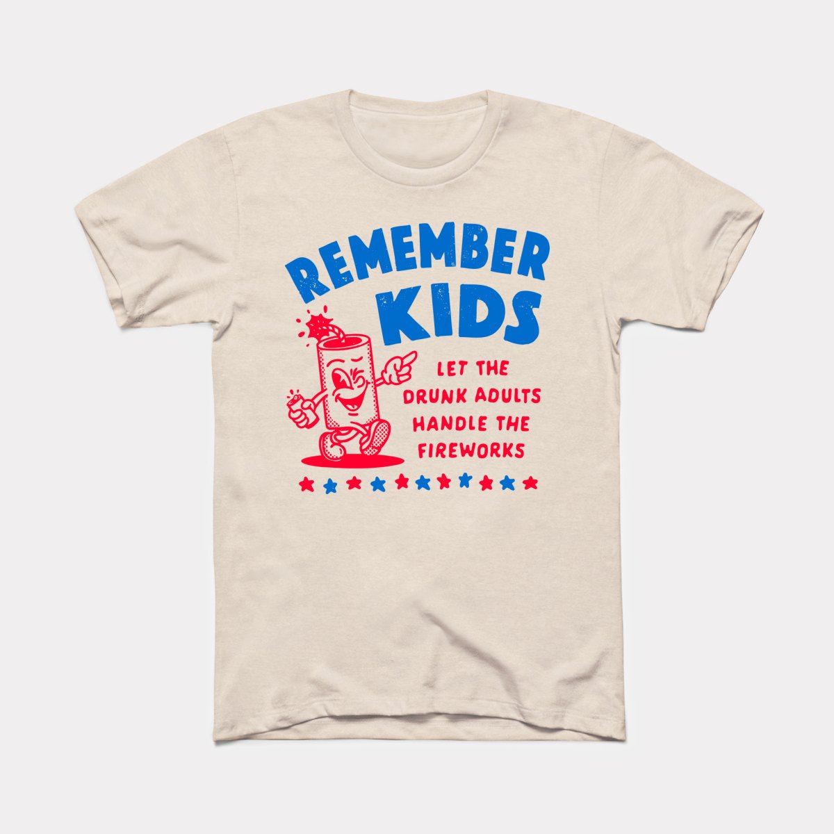 Remember Kids Let The Drunk Adults Handle The Fireworks - Adult Unisex Tee