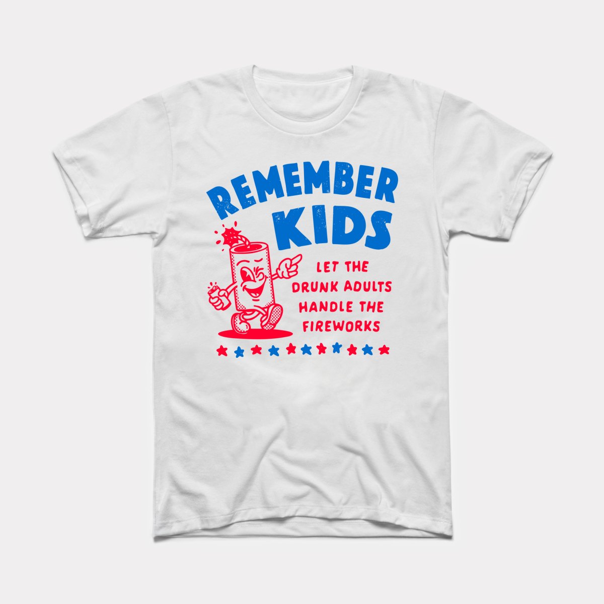 Remember Kids Let The Drunk Adults Handle The Fireworks - Adult Unisex Tee