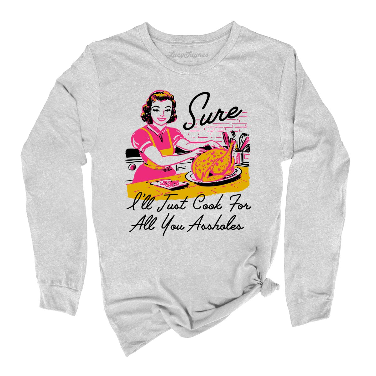 Sure I'll Just Cook For All You Long Sleeve Tee
