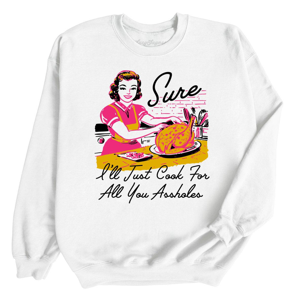 Sure I'll Just Cook For All You Sweatshirt